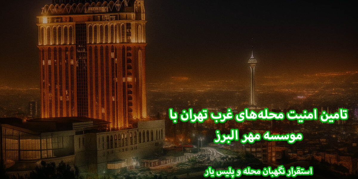 تامین امنیت محله‌های غرب تهران با موسسه مهر البرز | استقرار نگهبان محله و پلیس یار